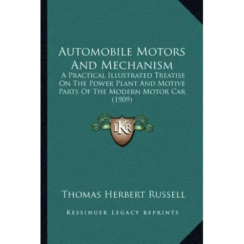 Automobile Motors And Mechanism: A Practical Illustrated Treatise On The Power Plant And Motive Parts Of The Modern Motor Car (1909)