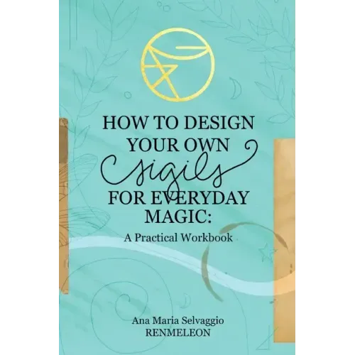 How to Design Your Own Sigils for Everyday Magic: A Practical Workbook