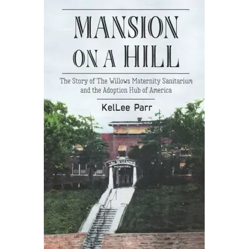 Mansion on a Hill: The Story of The Willows Maternity Sanitarium and the Adoption Hub of America