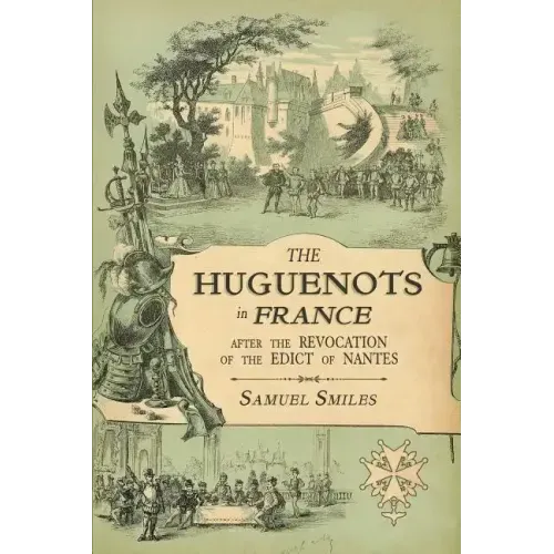 The Huguenots in France: After the Revocation of the Edict of Nantes with Memoirs of Distinguished Huguenot Refugees, and A Visit to the Country of Vo