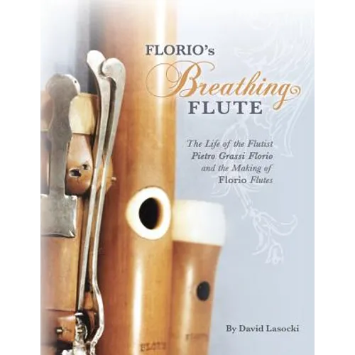 Florio's Breathing Flute: The Life of the Flutist Pietro Grassi Florio (?1738-1795) and the Making of Florio Flutes