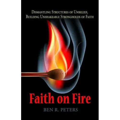 Faith on Fire: Dismantling Structures of Unbelief, Building Unshakeable Strongholds of Faith