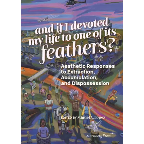 And If I Devoted My Life to One of Its Feathers?: Aesthetic Responses to Extraction, Accumulation, and Dispossession