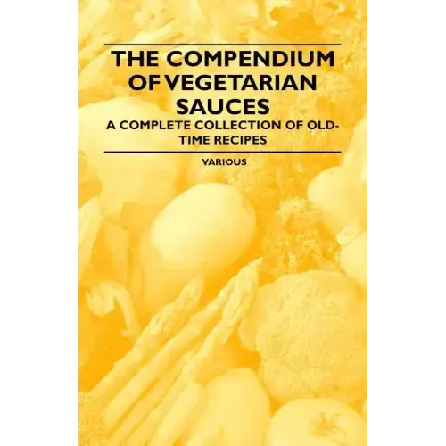 The Compendium of Vegetarian Sauces - A Complete Collection of Old-Time Recipes