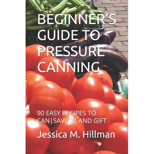 Beginner's Guide to Pressure Canning: 90 Easy Recipes to Cansavor and Gift