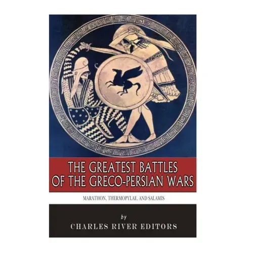 The Greatest Battles of the Greco-Persian Wars: Marathon, Thermopylae, and Salamis