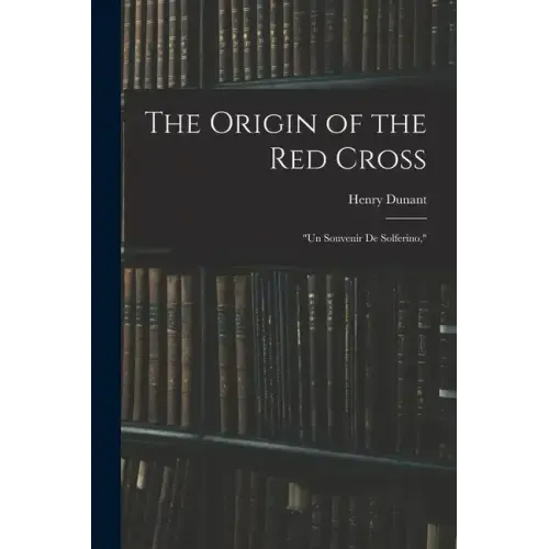 The Origin of the Red Cross: "Un Souvenir De Solferino,"