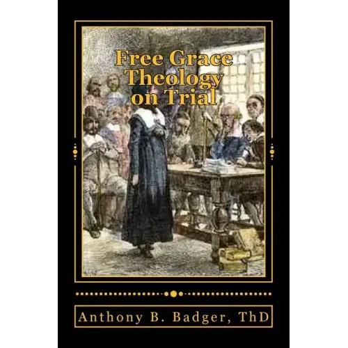 Free Grace Theology on Trial: A Refutation of "Historical Protestant" Soteriology
