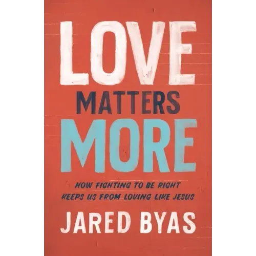 Love Matters More: How Fighting to Be Right Keeps Us from Loving Like Jesus