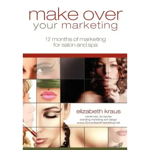 Make Over Your Marketing, 12 Months of Marketing for Salon and Spa: A guide for how-to make over every aspect of marketing in the salon and spa