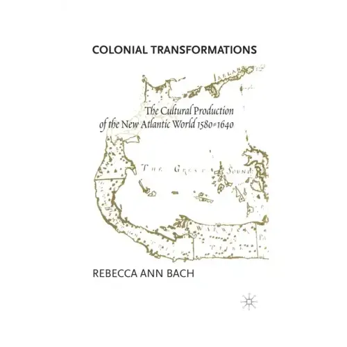 Colonial Transformations: The Cultural Production of the New Atlantic World,1580-1640