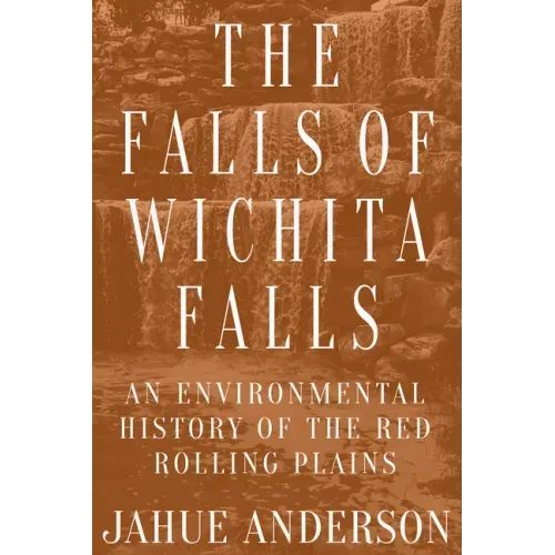 The Falls of Wichita Falls: An Environmental History of the Red Rolling Plains