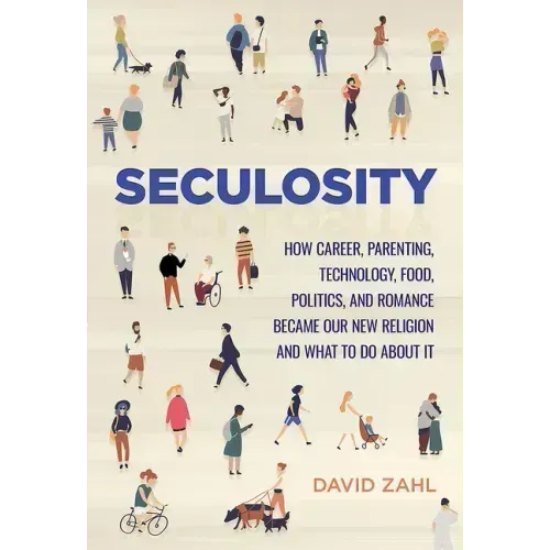 Seculosity: How Career, Parenting, Technology, Food, Politics, and Romance Became Our New Religion and What to Do about It