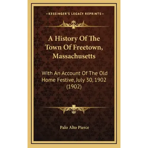 A History Of The Town Of Freetown, Massachusetts: With An Account Of The Old Home Festive, July 30, 1902 (1902)