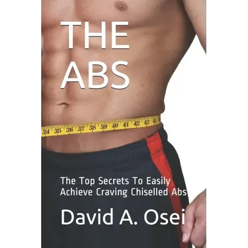 The ABS: The Top Secrets To Easily Achieve Craving Chiselled Abs