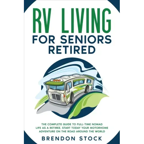 RV Living for Seniors Retired: The Complete Guide to Full-Time Nomad Life as a Retiree. Start Today Your Motorhome Adventure on the Road Around the W