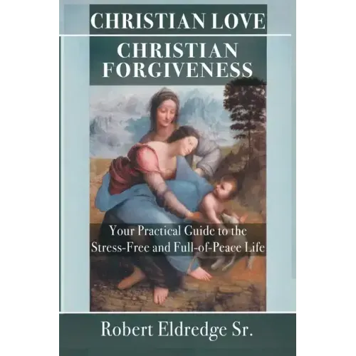 Christian Love Christian Forgiveness: Your Practical Guide to the Stress-Free and Full-of-Peace Life