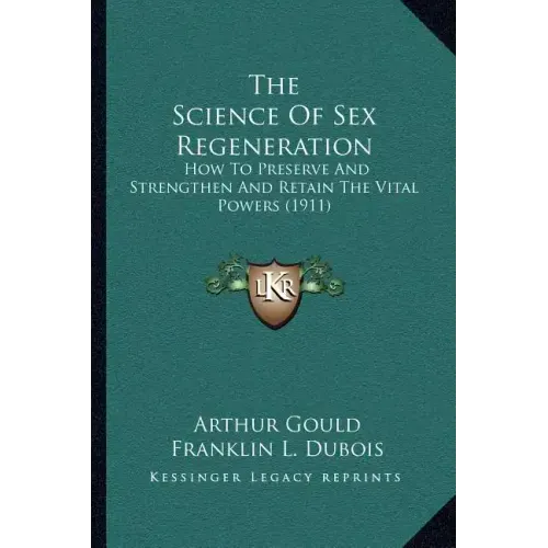 The Science Of Sex Regeneration: How To Preserve And Strengthen And Retain The Vital Powers (1911)