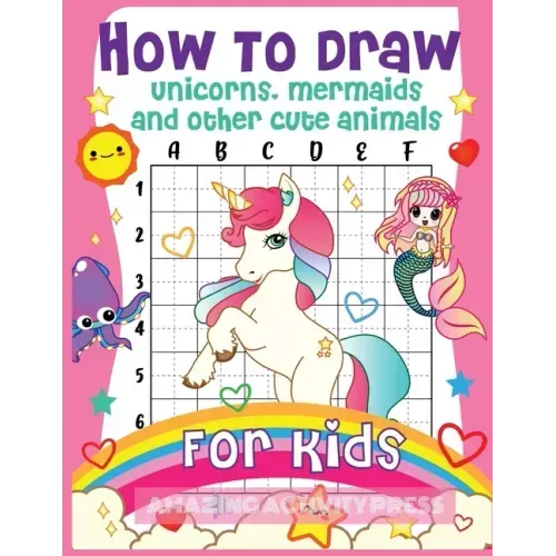 How to Draw Unicorns, Mermaids and Other Cute Animals for Kids: The Step by Step Drawing Book for Kids to Learn to Draw Unicorns, Mermaids and Their M