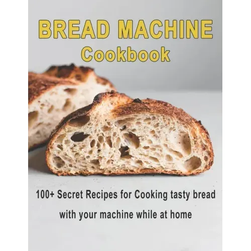Bread Machine Cookbook: 100+ Secret recipes for Cooking tasty bread with your machine while at home