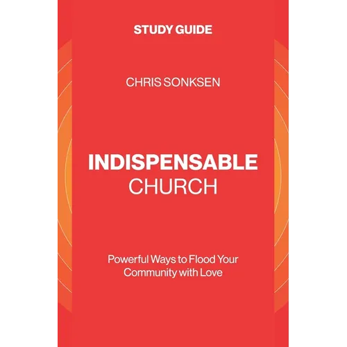 Indispensable Church - Study Guide: Powerful Ways to Flood Your Community with Love