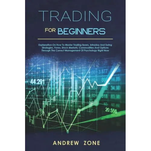 trading for beginners: explanation on how to master trading bases, intraday and swing strategies, forex, stock markets, commodities and optio