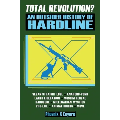 Total Revolution? An Outsider History Of Hardline - From Vegan Straight Edge And Radical Animal Rights To Millenarian Mystical Muslims And Antifascist