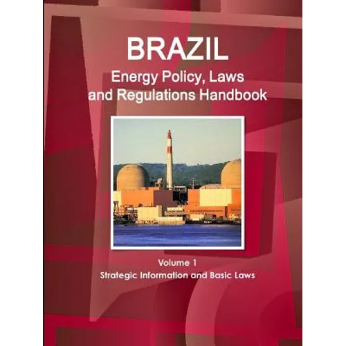 Brazil Energy Policy, Laws and Regulations Handbook Volume 1 Strategic Information and Basic Laws