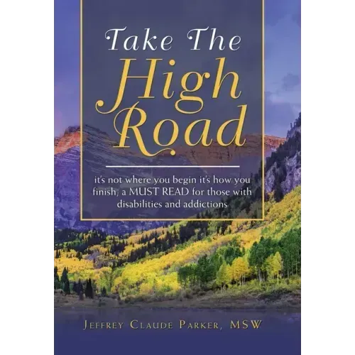 Take the High Road: It's Not Where You Begin It's How You Finish; a Must Read for Those with Disabilities and Addictions