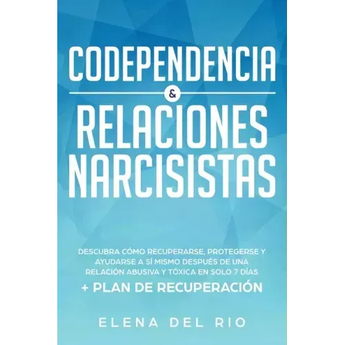 Codependencia & relaciones narcisistas: Descubra cómo recuperarse, protegerse y ayudarse a sí mismo después de una relación abusiva y tóxica en solo 7