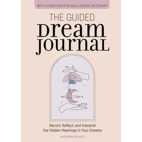The Guided Dream Journal: Record, Reflect, and Interpret the Hidden Meanings in Your Dreams