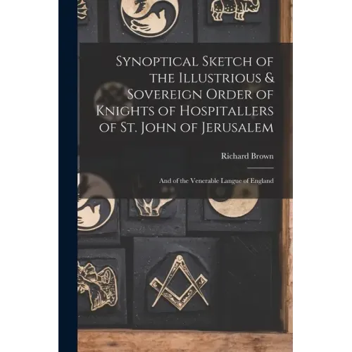Synoptical Sketch of the Illustrious & Sovereign Order of Knights of Hospitallers of St. John of Jerusalem: And of the Venerable Langue of England