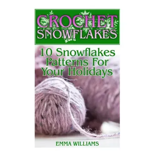 Crochet Snowflakes: 10 Snowflakes Patterns For Your Holidays: (Crochet Patterns, Crochet Stitches)