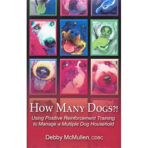 How Many Dogs?!: Using Positive Reinforcement Training to Manage a Multiple Dog Household