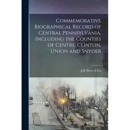 Commemorative Biographical Record of Central Pennsylvania, Including the Counties of Centre, Clinton, Union and Snyder