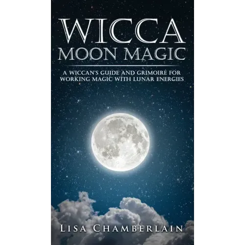 Wicca Moon Magic: A Wiccan's Guide and Grimoire for Working Magic with Lunar Energies