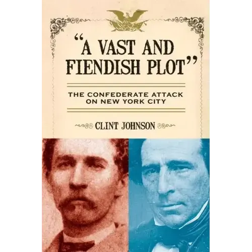 A Vast and Fiendish Plot: The Confederate Attack on New York City