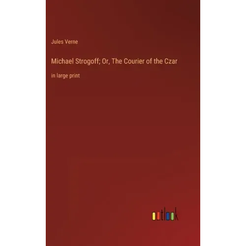 Michael Strogoff; Or, The Courier of the Czar: in large print
