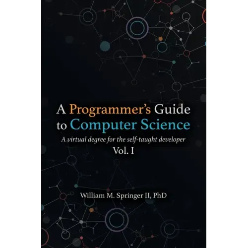 A Programmer's Guide to Computer Science: A virtual degree for the self-taught developer