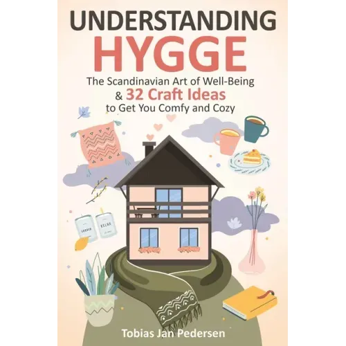 Understanding Hygge: The Scandinavian Art of Well-Being & 32 Craft Ideas to Get You Comfy and Cozy