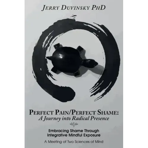 Perfect Pain/Perfect Shame: A Journey into Radical Presence: Embracing Shame Through Integrative Mindful Exposure: A Meeting of Two Sciences of Mi