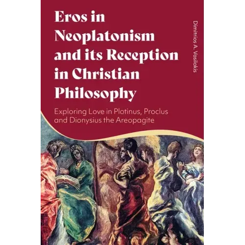 Eros in Neoplatonism and its Reception in Christian Philosophy: Exploring Love in Plotinus, Proclus and Dionysius the Areopagite