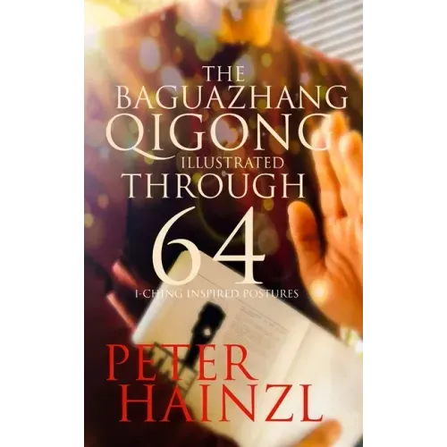 The Baguazhang Qigong Illustrated: through 64 I-Ching inspired Postures