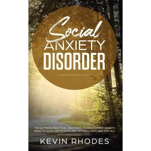 Social Anxiety Disorder: The Ultimate Practical Solutions To Overcoming Anxiety, Panic Attacks, Depression and Shyness once and for all