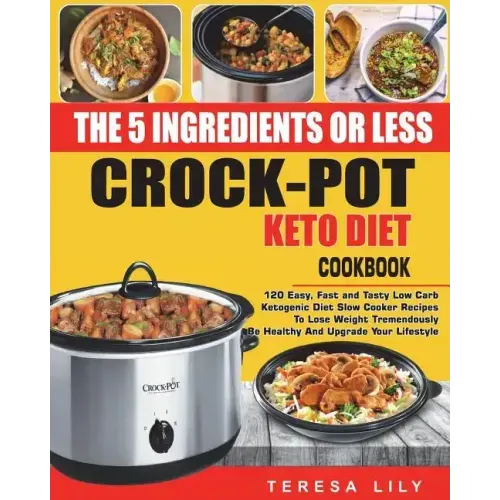 The 5-Ingredient or Less Keto Diet Crock Pot Cookbook: 120 Easy, Fast and Tasty Low Carb Ketogenic Diet Slow Cooker Recipes to Lose Weight Tremendousl