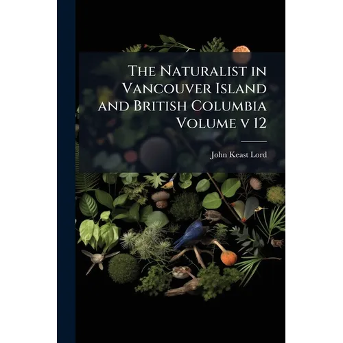 The Naturalist in Vancouver Island and British Columbia Volume v 12