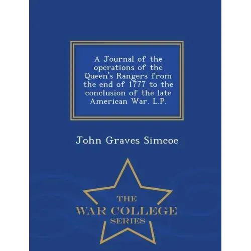 A Journal of the Operations of the Queen's Rangers from the End of 1777 to the Conclusion of the Late American War. L.P. - War College Series