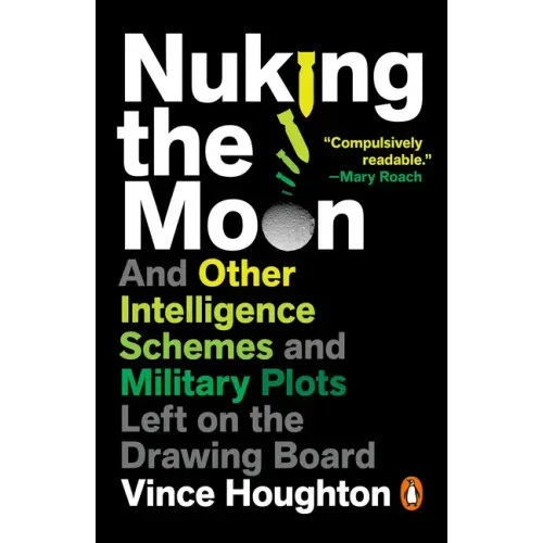 Nuking the Moon: And Other Intelligence Schemes and Military Plots Left on the Drawing Board
