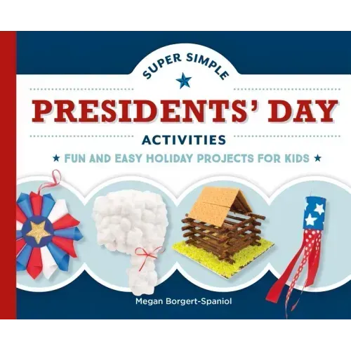Super Simple Presidents' Day Activities: Fun and Easy Holiday Projects for Kids: Fun and Easy Holiday Projects for Kids