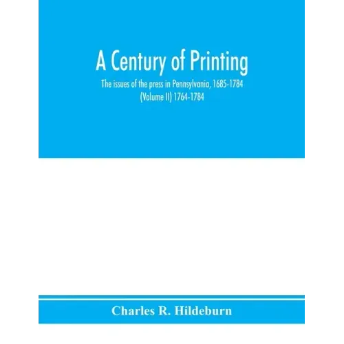 A century of printing: the issues of the press in Pennsylvania, 1685-1784 (Volume II) 1764-1784